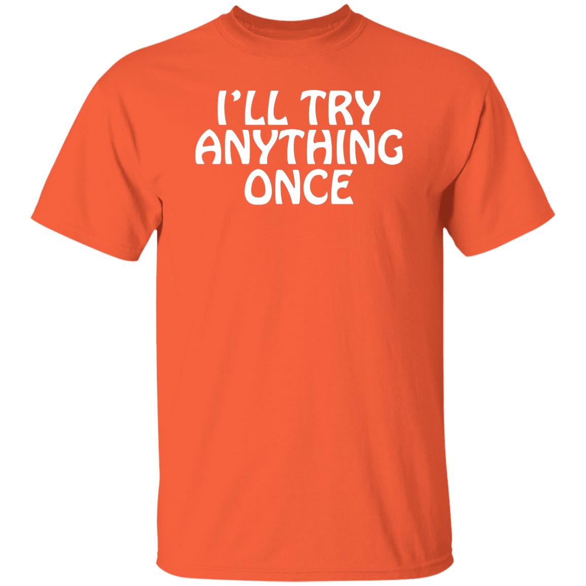 I'll Try Anything Once T Shirt I'll Try Anything Once T Shirt