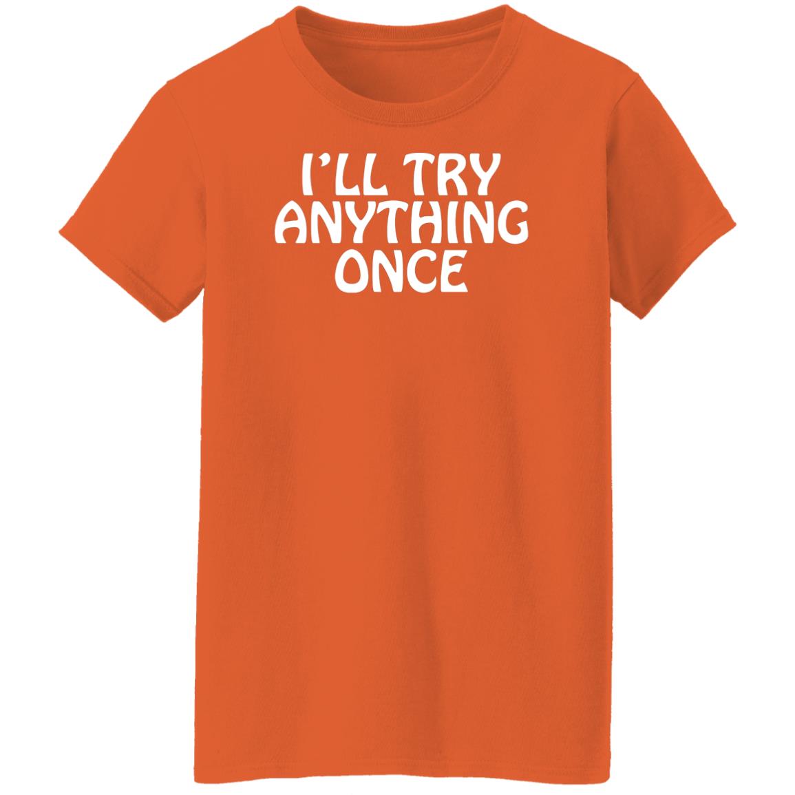 I'll Try Anything Once T Shirt I'll Try Anything Once T Shirt