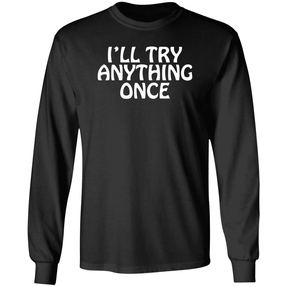 I'll Try Anything Once T Shirt I'll Try Anything Once T Shirt