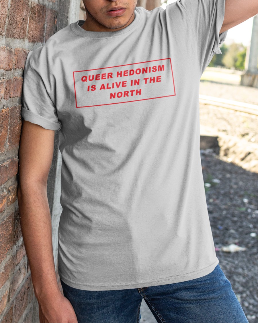 Gut Level Shop Queer Hedonism Is Alive In The North T Shirt Gut Level Shop Queer Hedonism Is Alive In The North T Shirt